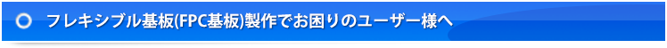 フレキシブル基板製作でお困りのユーザー様へ